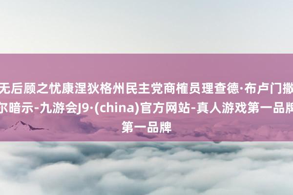 无后顾之忧　　康涅狄格州民主党商榷员理查德·布卢门撒尔暗示-九游会J9·(china)官方网站-真人游戏第一品牌