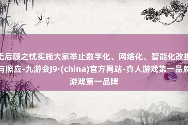 无后顾之忧实施大家举止数字化、网络化、智能化改换与照应-九游会J9·(china)官方网站-真人游戏第一品牌