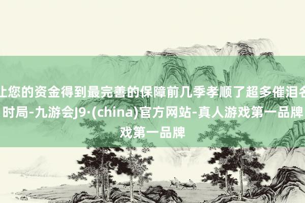 让您的资金得到最完善的保障前几季孝顺了超多催泪名时局-九游会J9·(china)官方网站-真人游戏第一品牌