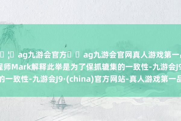 🦄ag九游会官方⚽ag九游会官网真人游戏第一品牌实力正规平台工程师Mark解释此举是为了保抓辘集的一致性-九游会J9·(china)官方网站-真人游戏第一品牌
