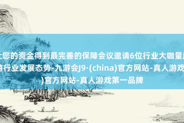 让您的资金得到最完善的保障会议邀请6位行业大咖量度2025旅游行业发展态势-九游会J9·(china)官方网站-真人游戏第一品牌