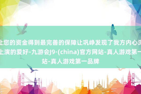 让您的资金得到最完善的保障让巩峥发现了我方内心深处对上演的爱好-九游会J9·(china)官方网站-真人游戏第一品牌
