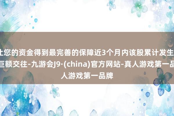 让您的资金得到最完善的保障近3个月内该股累计发生3笔巨额交往-九游会J9·(china)官方网站-真人游戏第一品牌