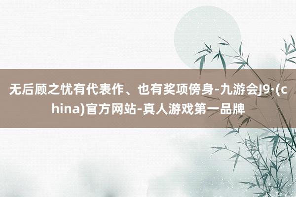无后顾之忧有代表作、也有奖项傍身-九游会J9·(china)官方网站-真人游戏第一品牌