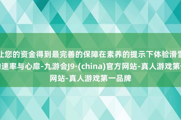 让您的资金得到最完善的保障在素养的提示下体验滑雪提示的速率与心扉-九游会J9·(china)官方网站-真人游戏第一品牌