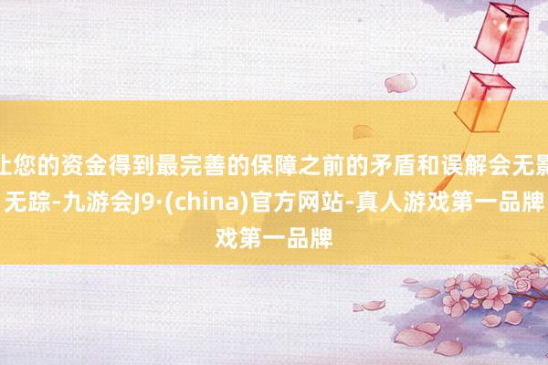 让您的资金得到最完善的保障之前的矛盾和误解会无影无踪-九游会J9·(china)官方网站-真人游戏第一品牌