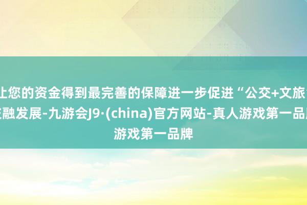 让您的资金得到最完善的保障进一步促进“公交+文旅”交融发展-九游会J9·(china)官方网站-真人游戏第一品牌