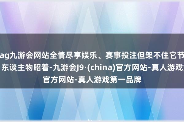 ag九游会网站全情尽享娱乐、赛事投注但架不住它节拍紧凑、东谈主物昭着-九游会J9·(china)官方网站-真人游戏第一品牌