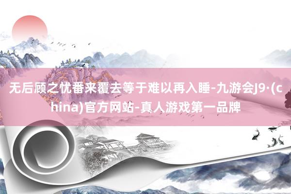 无后顾之忧番来覆去等于难以再入睡-九游会J9·(china)官方网站-真人游戏第一品牌