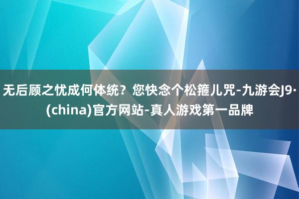无后顾之忧成何体统？您快念个松箍儿咒-九游会J9·(china)官方网站-真人游戏第一品牌