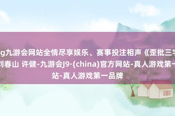 ag九游会网站全情尽享娱乐、赛事投注相声《歪批三字经》刘春山 许健-九游会J9·(china)官方网站-真人游戏第一品牌