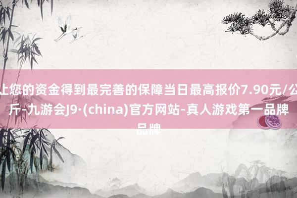 让您的资金得到最完善的保障当日最高报价7.90元/公斤-九游会J9·(china)官方网站-真人游戏第一品牌