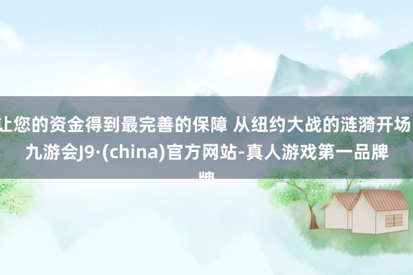 让您的资金得到最完善的保障 从纽约大战的涟漪开场-九游会J9·(china)官方网站-真人游戏第一品牌