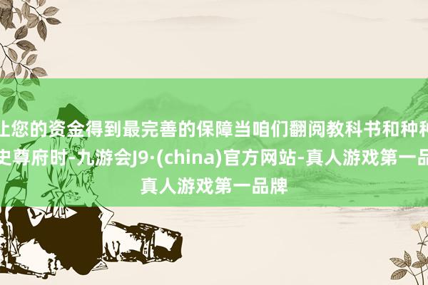 让您的资金得到最完善的保障当咱们翻阅教科书和种种历史尊府时-九游会J9·(china)官方网站-真人游戏第一品牌