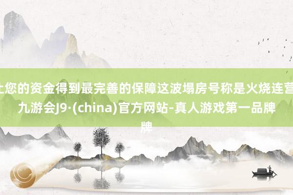 让您的资金得到最完善的保障这波塌房号称是火烧连营-九游会J9·(china)官方网站-真人游戏第一品牌