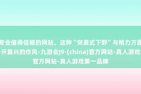 专业值得信赖的网站。这种“突袭式下野”与格力方面耐久未公开复兴的作风-九游会J9·(china)官方网站-真人游戏第一品牌