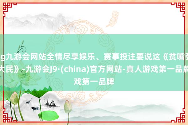 ag九游会网站全情尽享娱乐、赛事投注要说这《贫嘴张大民》-九游会J9·(china)官方网站-真人游戏第一品牌