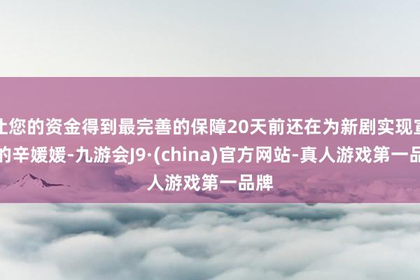 让您的资金得到最完善的保障20天前还在为新剧实现宣传的辛媛媛-九游会J9·(china)官方网站-真人游戏第一品牌