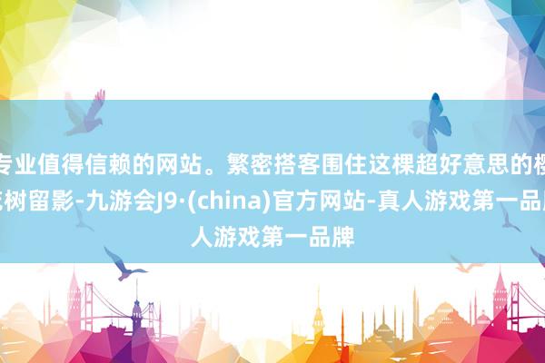 专业值得信赖的网站。繁密搭客围住这棵超好意思的樱花树留影-九游会J9·(china)官方网站-真人游戏第一品牌