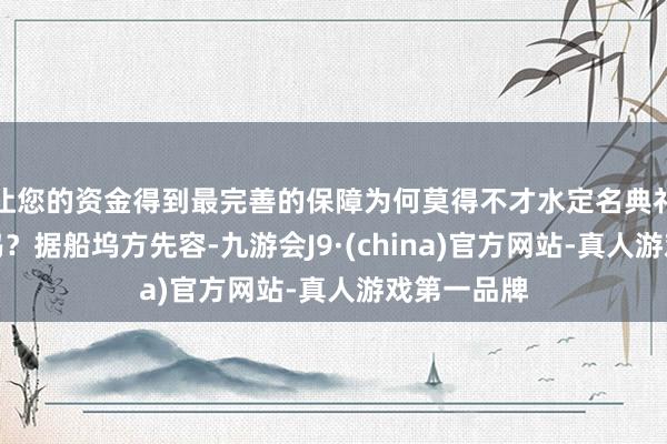 让您的资金得到最完善的保障为何莫得不才水定名典礼后立即出坞？据船坞方先容-九游会J9·(china)官方网站-真人游戏第一品牌